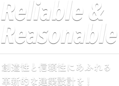 Reliable & Reasonable 創造性と信頼性にあふれる革新的な建築設計を！